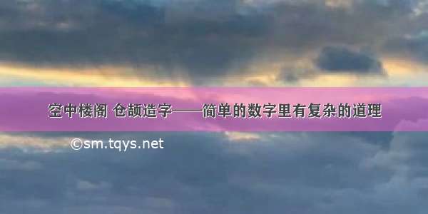 空中楼阁 仓颉造字——简单的数字里有复杂的道理