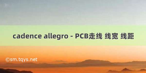 cadence allegro - PCB走线 线宽 线距