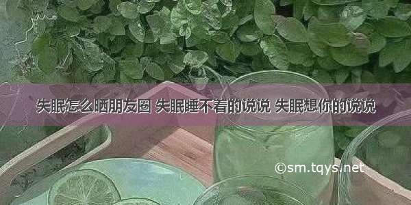 失眠怎么晒朋友圈 失眠睡不着的说说 失眠想你的说说