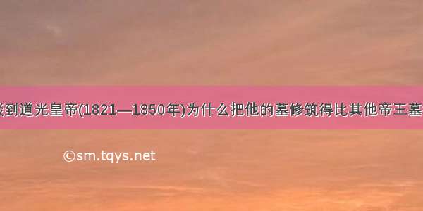 单选题在谈到道光皇帝(1821—1850年)为什么把他的墓修筑得比其他帝王墓都要矮小时