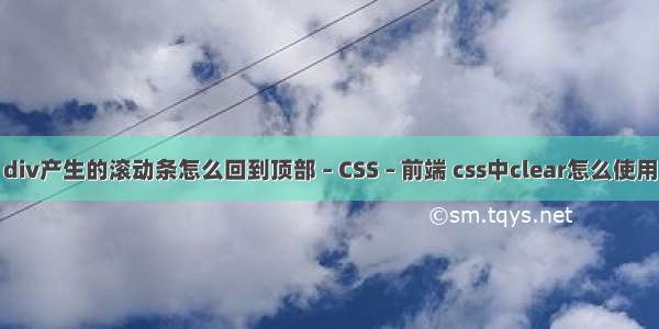 div产生的滚动条怎么回到顶部 – CSS – 前端 css中clear怎么使用