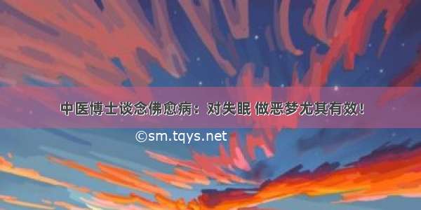 中医博士谈念佛愈病：对失眠 做恶梦尤其有效！