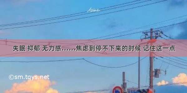 失眠 抑郁 无力感……焦虑到停不下来的时候 记住这一点