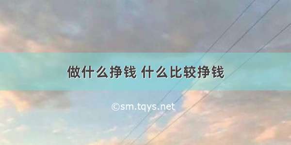 做什么挣钱 什么比较挣钱