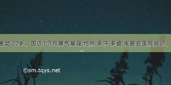 (六)患者女 20岁。因近1个月脾气暴躁 怕热 多汗 多食 失眠去医院就诊。查体 甲