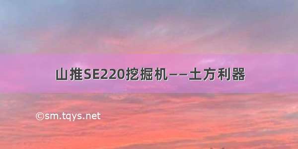 山推SE220挖掘机——土方利器