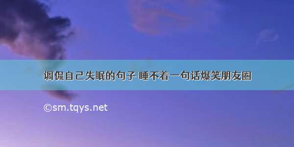 调侃自己失眠的句子 睡不着一句话爆笑朋友圈