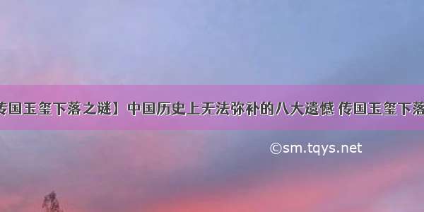 【传国玉玺下落之谜】中国历史上无法弥补的八大遗憾 传国玉玺下落之谜