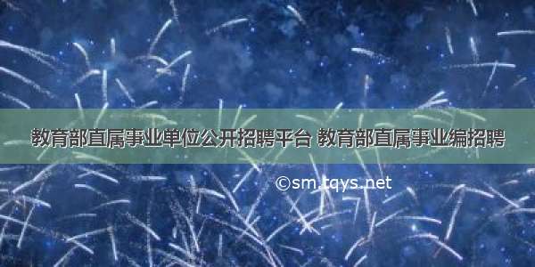 教育部直属事业单位公开招聘平台 教育部直属事业编招聘