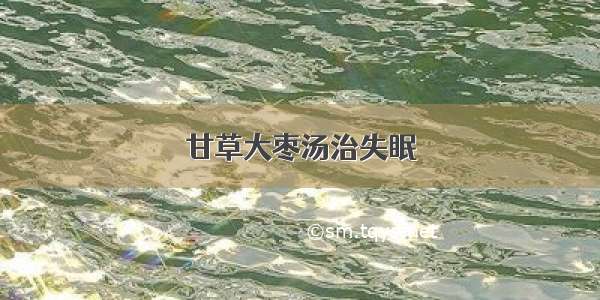 甘草大枣汤治失眠