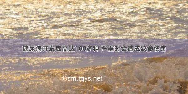 糖尿病并发症高达100多种 严重时会造成致命伤害