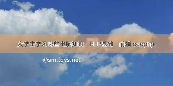 大学生学习哪些电脑知识 – PHP基础 – 前端 caophp