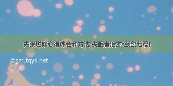 失眠进修心得体会和方法 失眠者治愈经验(七篇)