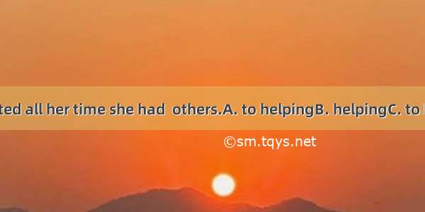 The girl devoted all her time she had  others.A. to helpingB. helpingC. to helpD. helped