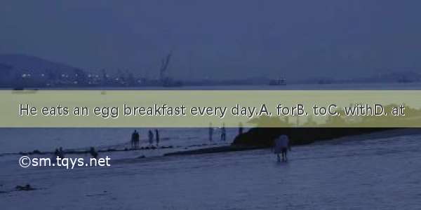 He eats an egg breakfast every day.A. forB. toC. withD. at