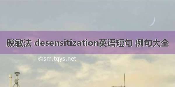 脱敏法 desensitization英语短句 例句大全