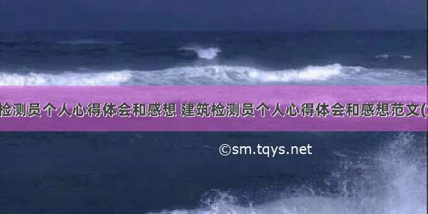 建筑检测员个人心得体会和感想 建筑检测员个人心得体会和感想范文(九篇)