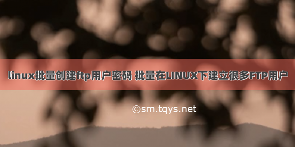 linux批量创建ftp用户密码 批量在LINUX下建立很多FTP用户