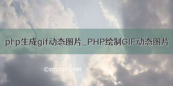 php生成gif动态图片_PHP绘制GIF动态图片