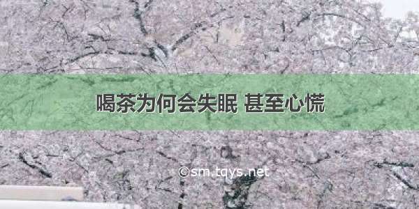 喝茶为何会失眠 甚至心慌