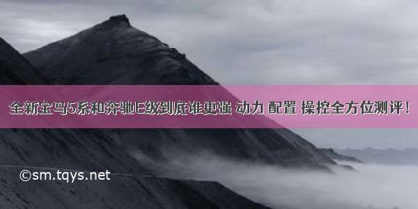 全新宝马5系和奔驰E级到底谁更强 动力 配置 操控全方位测评！