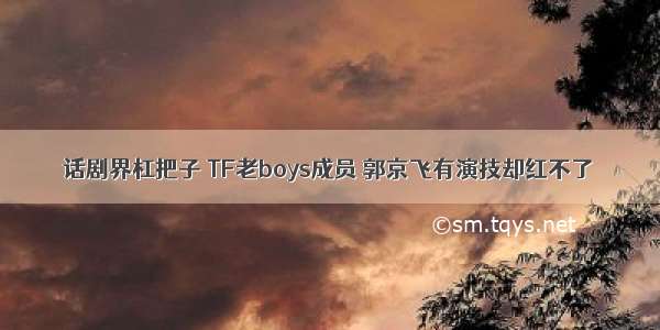 话剧界杠把子 TF老boys成员 郭京飞有演技却红不了