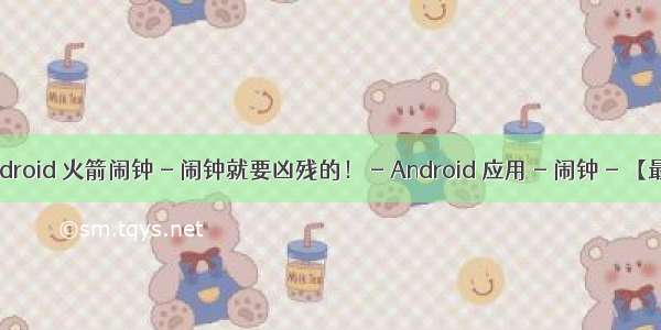 火箭闹钟+android 火箭闹钟 - 闹钟就要凶残的！ - Android 应用 - 闹钟 - 【最美应用】...