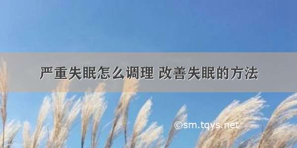 严重失眠怎么调理 改善失眠的方法