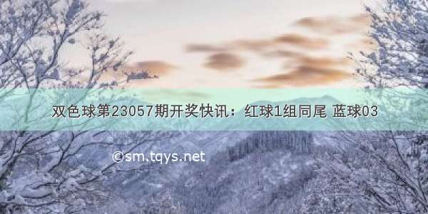 双色球第23057期开奖快讯：红球1组同尾 蓝球03