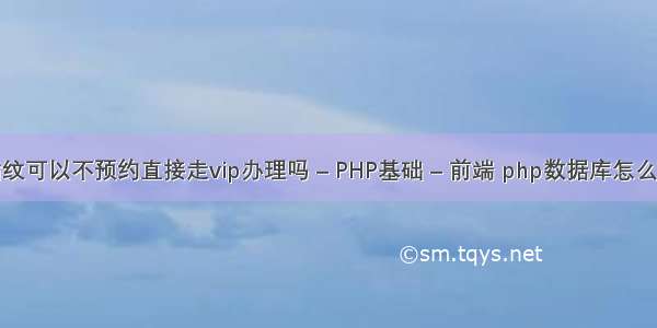 录指纹可以不预约直接走vip办理吗 – PHP基础 – 前端 php数据库怎么插入