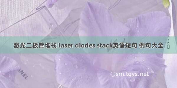 激光二极管堆栈 laser diodes stack英语短句 例句大全