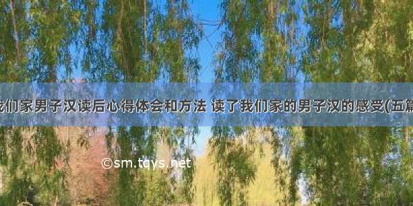 我们家男子汉读后心得体会和方法 读了我们家的男子汉的感受(五篇)