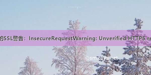 【解决】Requests库的SSL警告：InsecureRequestWarning: Unverified HTTPS request is being made.