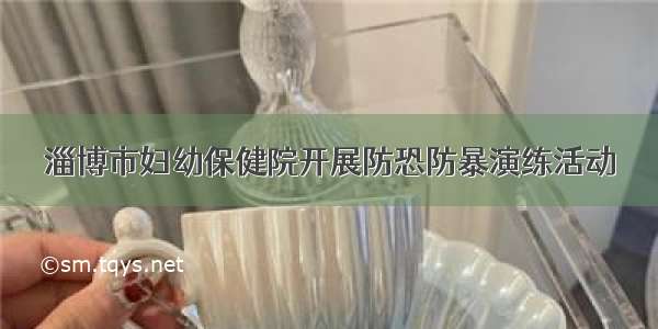 淄博市妇幼保健院开展防恐防暴演练活动