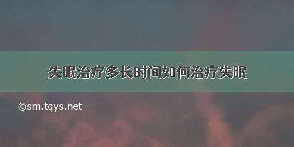 失眠治疗多长时间如何治疗失眠