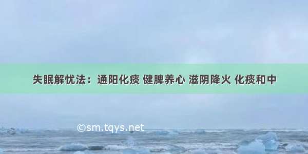 失眠解忧法：通阳化痰 健脾养心 滋阴降火 化痰和中