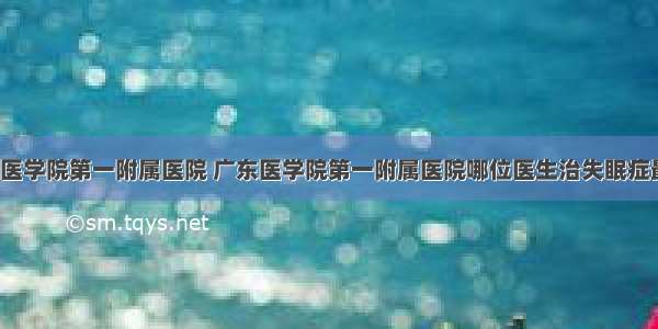 广东医学院第一附属医院 广东医学院第一附属医院哪位医生治失眠症最好?