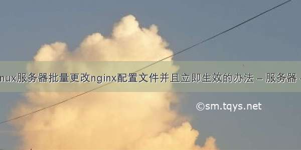 多个linux服务器批量更改nginx配置文件并且立即生效的办法 – 服务器 – 前端