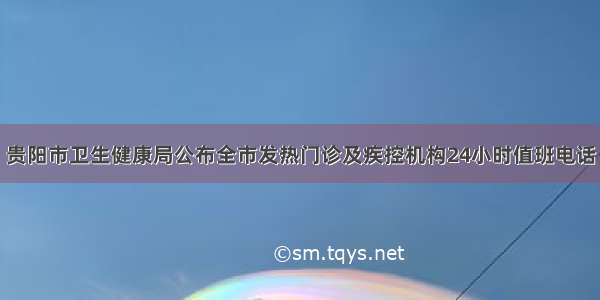 贵阳市卫生健康局公布全市发热门诊及疾控机构24小时值班电话