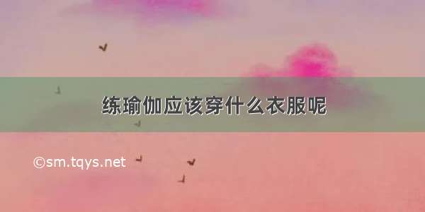 练瑜伽应该穿什么衣服呢