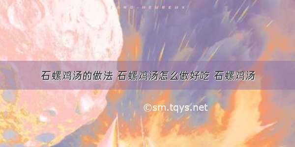 石螺鸡汤的做法 石螺鸡汤怎么做好吃 石螺鸡汤