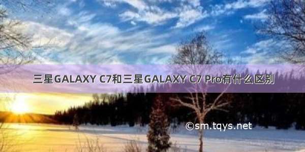 三星GALAXY C7和三星GALAXY C7 Pro有什么区别