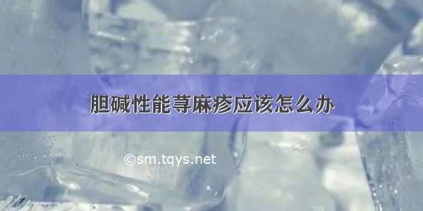 胆碱性能荨麻疹应该怎么办