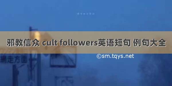 邪教信众 cult followers英语短句 例句大全