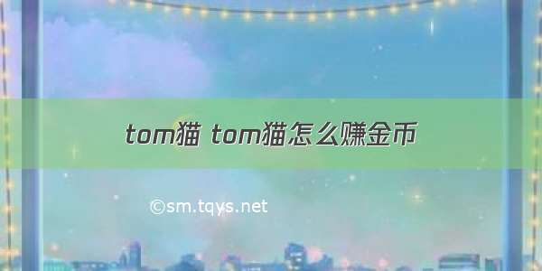 tom猫 tom猫怎么赚金币