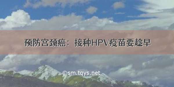 预防宫颈癌：接种HPV疫苗要趁早