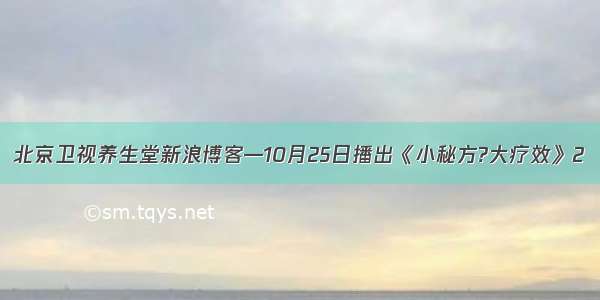 北京卫视养生堂新浪博客—10月25日播出《小秘方?大疗效》2