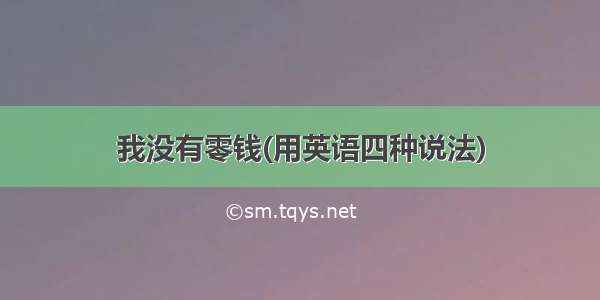 我没有零钱(用英语四种说法)