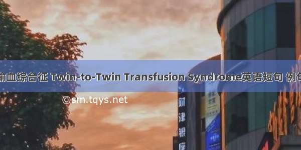 双胎输血综合征 Twin-to-Twin Transfusion Syndrome英语短句 例句大全