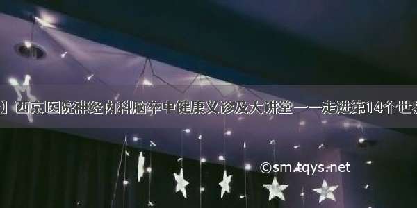 【预告】西京医院神经内科脑卒中健康义诊及大讲堂——走进第14个世界卒中日